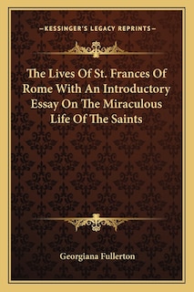 The Lives of St. Frances of Rome with an Introductory Essay on the Miraculous Life of the Saints