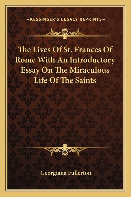 The Lives of St. Frances of Rome with an Introductory Essay on the Miraculous Life of the Saints