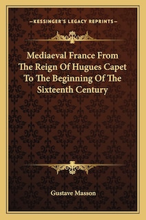 Mediaeval France From The Reign Of Hugues Capet To The Beginning Of The Sixteenth Century