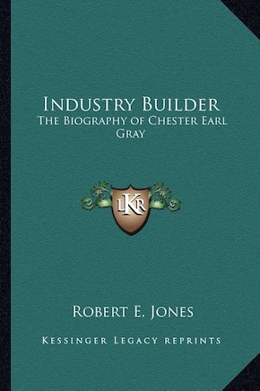 Industry Builder: The Biography of Chester Earl Gray