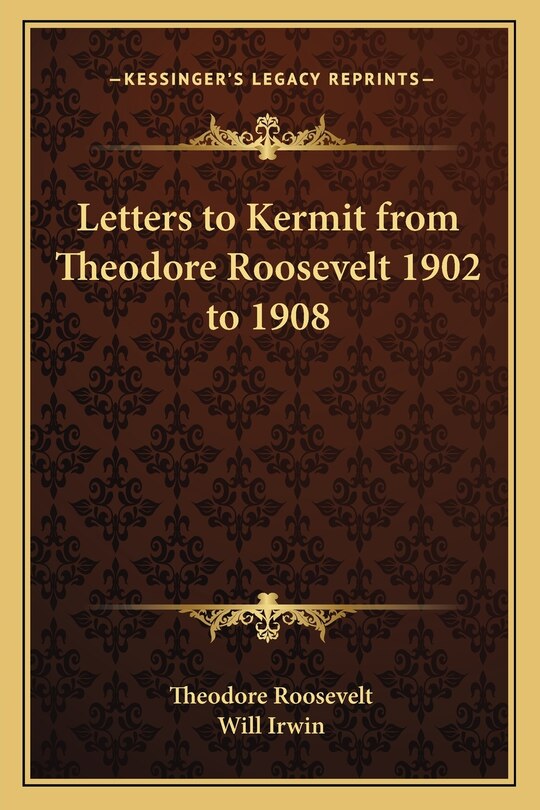 Front cover_Letters to Kermit from Theodore Roosevelt 1902 to 1908