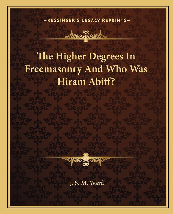 Front cover_The Higher Degrees in Freemasonry and Who Was Hiram Abiff?