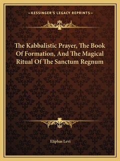 Front cover_The Kabbalistic Prayer, The Book Of Formation, And The Magical Ritual Of The Sanctum Regnum
