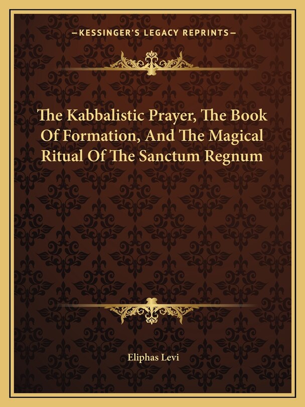 Front cover_The Kabbalistic Prayer, The Book Of Formation, And The Magical Ritual Of The Sanctum Regnum