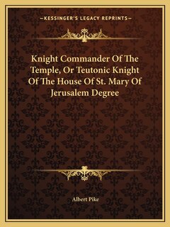 Front cover_Knight Commander Of The Temple, Or Teutonic Knight Of The House Of St. Mary Of Jerusalem Degree