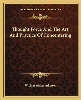 Thought Force And The Art And Practice Of Concentering