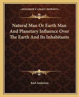 Front cover_Natural Man Or Earth Man And Planetary Influence Over The Earth And Its Inhabitants