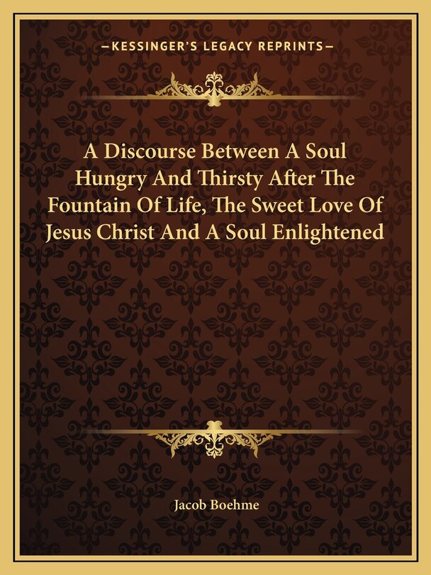 Front cover_A Discourse Between a Soul Hungry and Thirsty After the Fountain of Life, the Sweet Love of Jesus Christ and a Soul Enlightened
