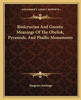 Front cover_Rosicrucian And Gnostic Meanings Of The Obelisk, Pyramids, And Phallic Monuments