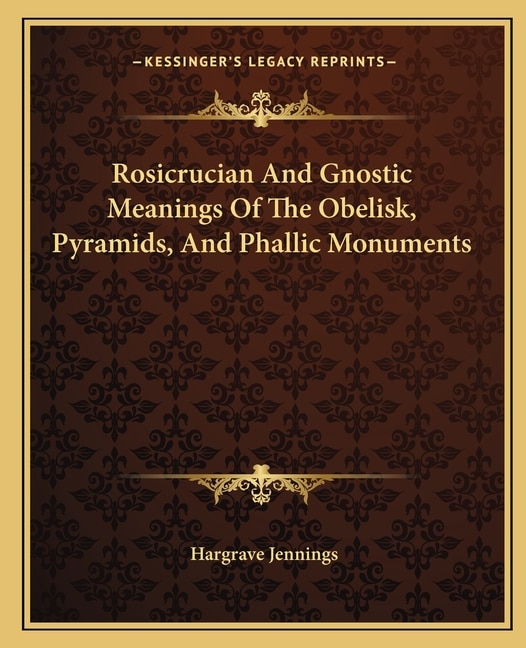Front cover_Rosicrucian And Gnostic Meanings Of The Obelisk, Pyramids, And Phallic Monuments
