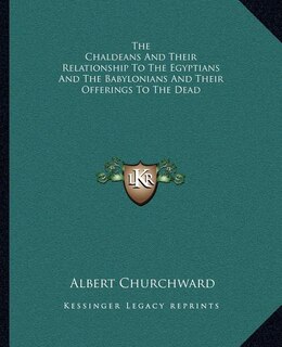 Front cover_The Chaldeans and Their Relationship to the Egyptians and the Babylonians and Their Offerings to the Dead