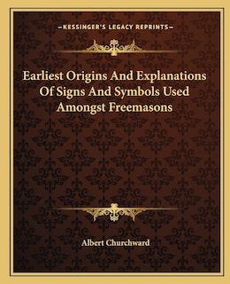 Front cover_Earliest Origins And Explanations Of Signs And Symbols Used Amongst Freemasons