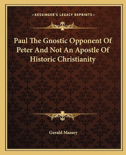 Front cover_Paul The Gnostic Opponent Of Peter And Not An Apostle Of Historic Christianity