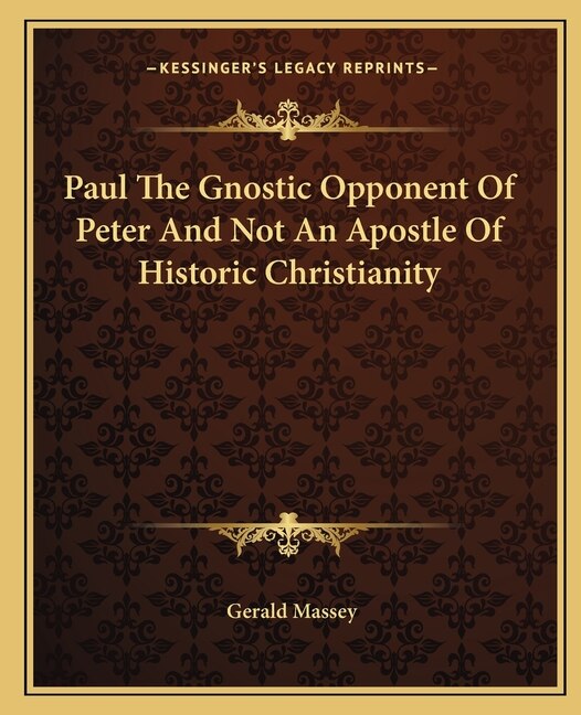 Front cover_Paul The Gnostic Opponent Of Peter And Not An Apostle Of Historic Christianity