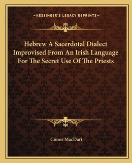 Front cover_Hebrew a Sacerdotal Dialect Improvised from an Irish Language for the Secret Use of the Priests