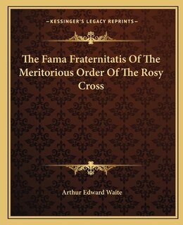 The Fama Fraternitatis Of The Meritorious Order Of The Rosy Cross