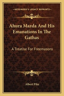 Ahura Mazda and His Emanations in the Gathas: A Treatise for Freemasons