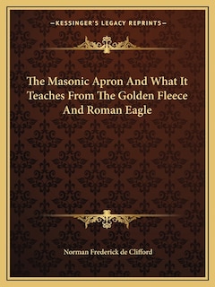 Front cover_The Masonic Apron and What It Teaches from the Golden Fleece and Roman Eagle