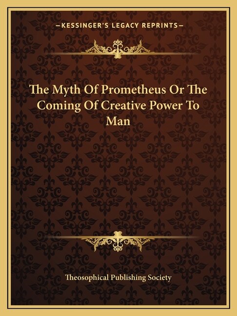 Front cover_The Myth of Prometheus or the Coming of Creative Power to Man