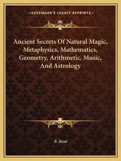 Front cover_Ancient Secrets Of Natural Magic, Metaphysics, Mathematics, Geometry, Arithmetic, Music, And Astrology