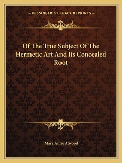 Couverture_Of the True Subject of the Hermetic Art and Its Concealed Root
