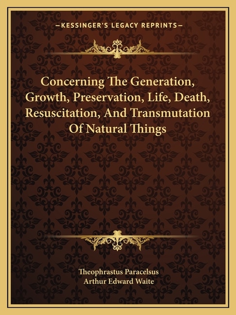 Front cover_Concerning The Generation, Growth, Preservation, Life, Death, Resuscitation, And Transmutation Of Natural Things
