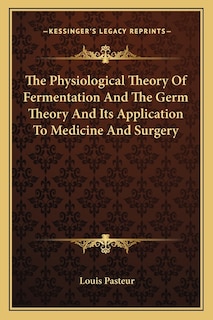 The Physiological Theory Of Fermentation And The Germ Theory And Its Application To Medicine And Surgery