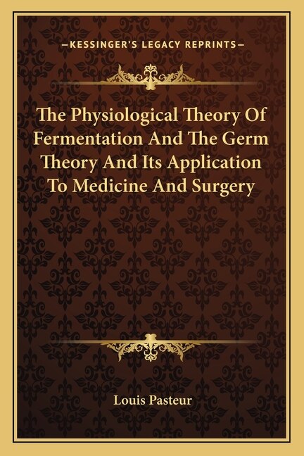 The Physiological Theory Of Fermentation And The Germ Theory And Its Application To Medicine And Surgery