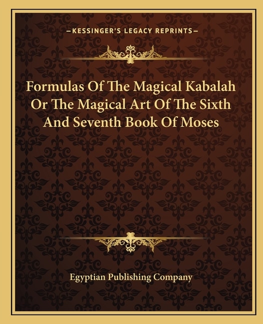 Front cover_Formulas Of The Magical Kabalah Or The Magical Art Of The Sixth And Seventh Book Of Moses