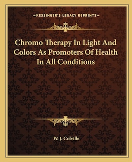 Couverture_Chromo Therapy In Light And Colors As Promoters Of Health In All Conditions