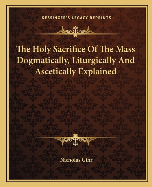 Front cover_The Holy Sacrifice Of The Mass Dogmatically, Liturgically And Ascetically Explained