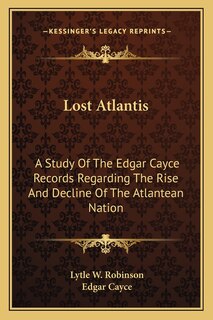 Lost Atlantis: A Study of the Edgar Cayce Records Regarding the Rise and Decline of the Atlantean Nation