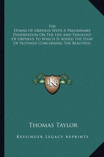 Front cover_The Hymns Of Orpheus With A Preliminary Dissertation On The Life And Theology Of Orpheus To Which Is Added The Essay Of Plotinus Concerning The Beautiful