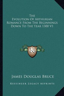 Front cover_The Evolution Of Arthurian Romance From The Beginnings Down To The Year 1300 V1