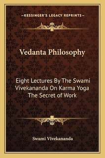 Vedanta Philosophy: Eight Lectures By The Swami Vivekananda On Karma Yoga The Secret of Work