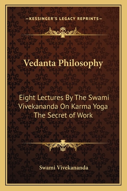 Vedanta Philosophy: Eight Lectures By The Swami Vivekananda On Karma Yoga The Secret of Work