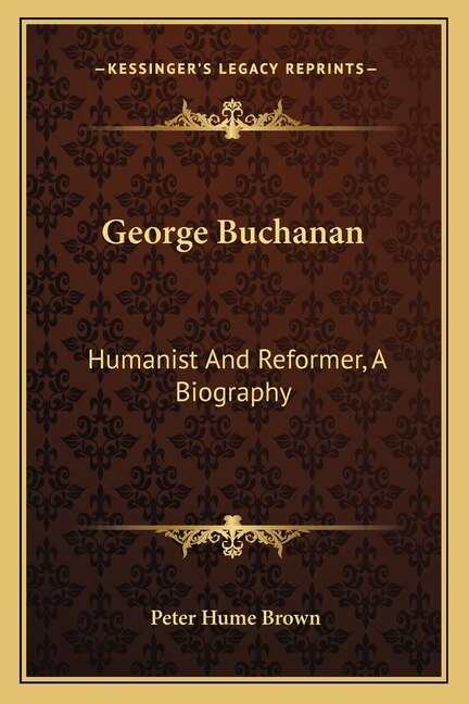 George Buchanan: Humanist And Reformer, A Biography