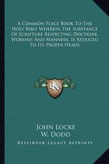 A Common Place Book To The Holy Bible Wherein The Substance Of Scripture Respecting Doctrine, Worship, And Manners, Is Reduced To Its Proper Heads