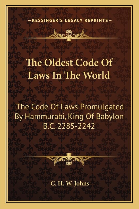 The Oldest Code Of Laws In The World: The Code Of Laws Promulgated By Hammurabi, King Of Babylon B.C. 2285-2242