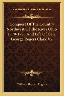 Front cover_Conquest Of The Country Northwest Of The River Ohio 1778-1783 And Life Of Gen. George Rogers Clark V2