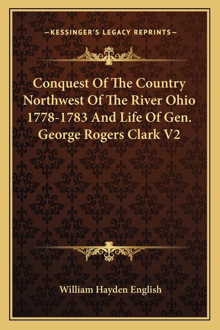 Front cover_Conquest Of The Country Northwest Of The River Ohio 1778-1783 And Life Of Gen. George Rogers Clark V2