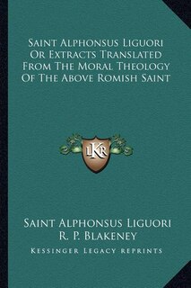 Couverture_Saint Alphonsus Liguori Or Extracts Translated From The Moral Theology Of The Above Romish Saint