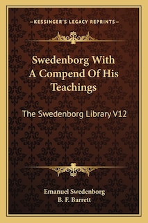 Swedenborg With A Compend Of His Teachings: The Swedenborg Library V12