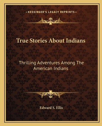 True Stories About Indians: Thrilling Adventures Among The American Indians