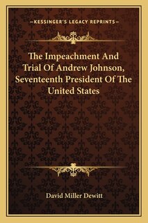 The Impeachment And Trial Of Andrew Johnson, Seventeenth President Of The United States