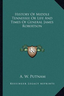 History Of Middle Tennessee Or Life And Times Of General James Robertson