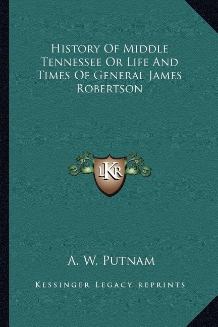 History Of Middle Tennessee Or Life And Times Of General James Robertson
