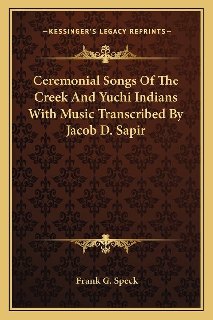 Ceremonial Songs Of The Creek And Yuchi Indians With Music Transcribed By Jacob D. Sapir