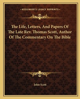 Front cover_The Life, Letters, And Papers Of The Late Rev. Thomas Scott, Author Of The Commentary On The Bible