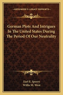 Front cover_German Plots And Intrigues In The United States During The Period Of Our Neutrality